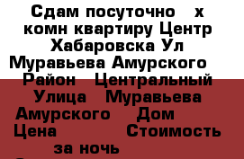 Сдам посуточно 2-х комн квартиру Центр Хабаровска Ул Муравьева Амурского 25 › Район ­ Центральный › Улица ­ Муравьева Амурского  › Дом ­ 25 › Цена ­ 1 600 › Стоимость за ночь ­ 1 600 › Стоимость за час ­ 700 - Хабаровский край, Хабаровск г. Недвижимость » Квартиры аренда посуточно   . Хабаровский край